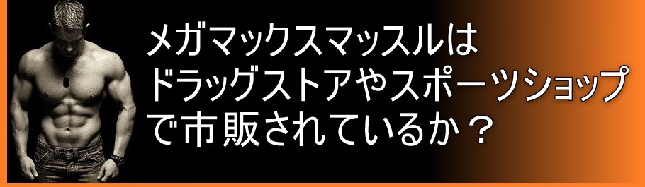 メガマックスマッスルはドラッグストアやスポーツショップで市販されているか？