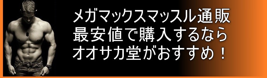 メガマックスマッスル通販 最安値で購入するならオオサカ堂がおすすめ！